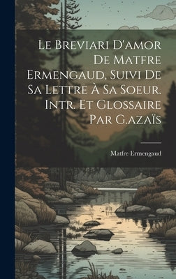 Le Breviari D'amor De Matfre Ermengaud, Suivi De Sa Lettre À Sa Soeur. Intr. Et Glossaire Par G.azaïs by Ermengaud, Matfre