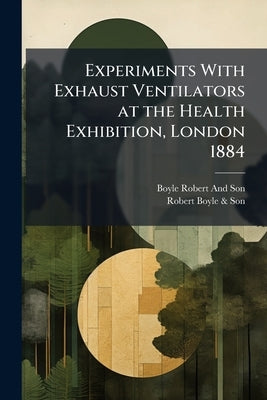 Experiments With Exhaust Ventilators at the Health Exhibition, London 1884: A Protest by Robert and Son, Boyle