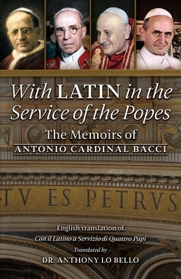 With Latin in the Service of the Popes: The Memoirs of Antonio Cardinal Bacci (1885‒1971) by Bacci, Antonio Cardinal