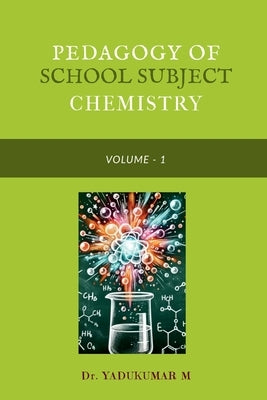 Pedagogy of School Subject Chemistry: Volume - I by Dr Yadukumar M