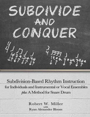Subdivide and Conquer: Subdivision-Based Rhythm Instruction for Individuals and Instrumental or Vocal Ensembles plus A Method for Snare Drum by Bloom, Ryan Alexander