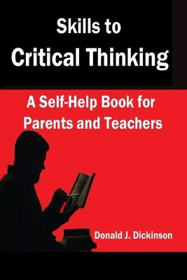 Skills to Critical Thinking: A Self-Help Book for Parents and Teachers by Dickinson, Donald J.
