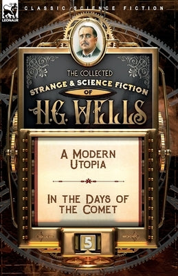 The Collected Strange & Science Fiction of H. G. Wells: Volume 5-A Modern Utopia & In the Days of the Comet by Wells, H. G.
