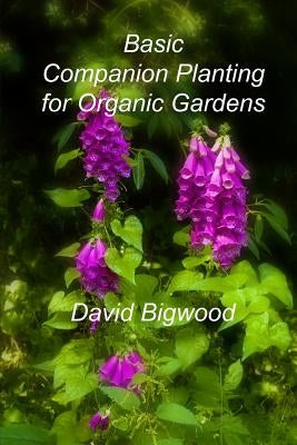 Basic Companion Planting for Organic Gardens by Bigwood, David