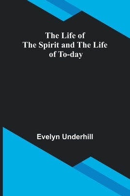 The Life of the Spirit and the Life of To-day by Underhill, Evelyn