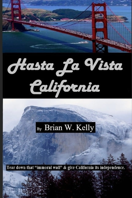 Hasta La Vista California: Tear down that "immoral wall," and give California its independence. by Kelly, Brian W.