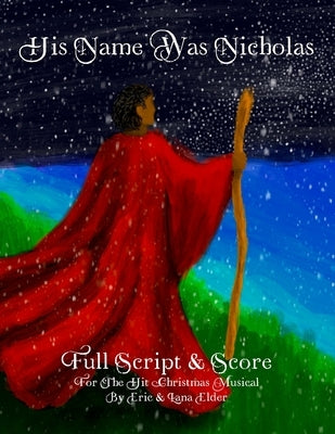 His Name Was Nicholas: Full Script & Score For The Hit Christmas Musical by Eric & Lana Elder by Elder, Lana