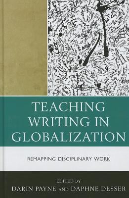 Teaching Writing in Globalization: Remapping Disciplinary Work by Payne, Darin