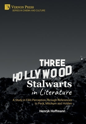 Three Hollywood Stalwarts in Literature: A Study in Film Perception Through References to Peck, Mitchum and Holden by Hoffmann, Henryk