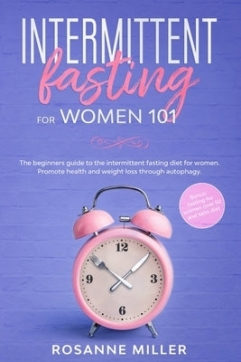Intermittent fasting for women: the beginners guide to the intermittent fasting diet for women. Promote health and weight loss through autophagy. by Miller, Rosanne