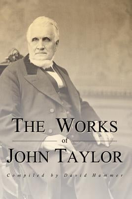 The Works of John Taylor: The Mediation and Atonement, the Government of God, Items on the Priesthood, Succession in the Priesthood, and the Ori by Hammer, David