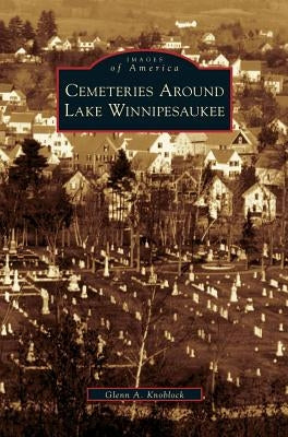 Cemeteries Around Lake Winnipesaukee by Knoblock, Glenn a.