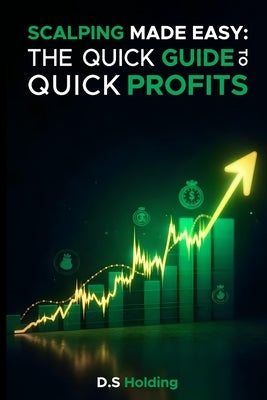 Scalping Made Easy: The Quick Guide to Quick Profits by Holding, D. S.