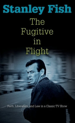 The Fugitive in Flight: Faith, Liberalism, and Law in a Classic TV Show by Fish, Stanley