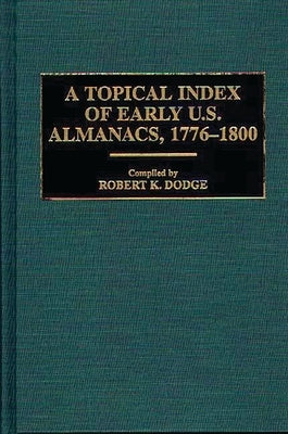 A Topical Index of Early U.S. Almanacs, 1776-1800 by Dodge, Robert K.