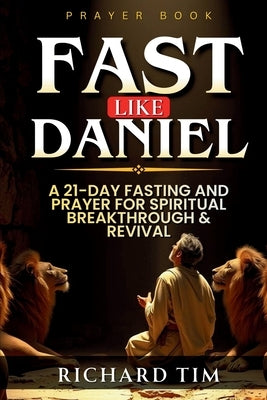 Fast Like Daniel: A 21-Day Journey of Prayer and Spiritual Breakthrough (Fasting And Prayer Book) by Tim, Richard