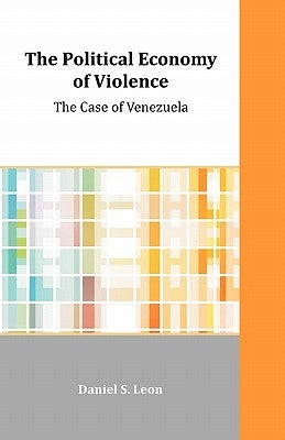 The Political Economy of Violence: The Case of Venezuela by Leon, Daniel S.