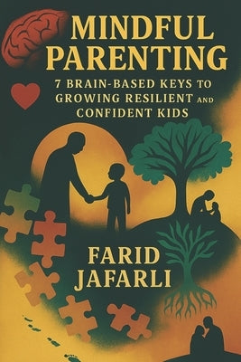 Mindful Parenting: 7 Brain-Based Keys to Growing Resilient and Confident Kids by Jafarli, Farid