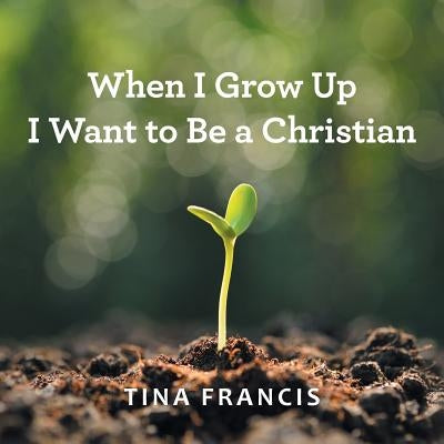 When I Grow Up I Want to Be a Christian by Francis, Tina
