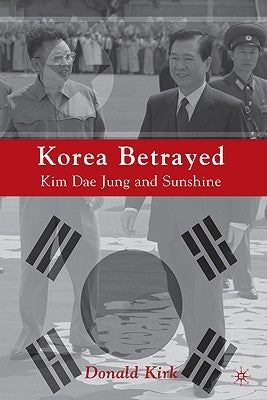Korea Betrayed: Kim Dae Jung and Sunshine by Kirk, D.