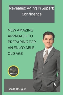 Revealed: Aging In Superb Confidence: New Amazing Approach to preparing for an Enjoyable Old Age by Douglas, Lisa D.