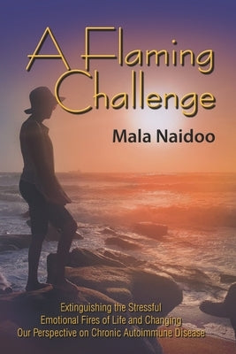 A Flaming Challenge: Extinguishing the Stressful Emotional Fires of Life and Changing Our Perspective on Chronic Autoimmune Disease by Lezar, Ingrid