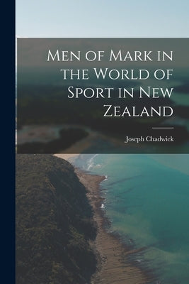 Men of Mark in the World of Sport in New Zealand by Chadwick, Joseph