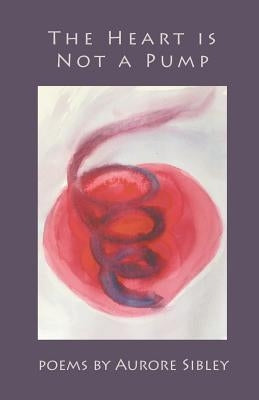 The Heart is Not a Pump by Sibley, Aurore
