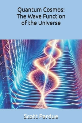 Quantum Cosmos: The Wave Function of the Universe by Perdue, Scott