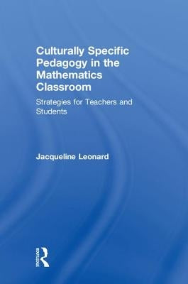 Culturally Specific Pedagogy in the Mathematics Classroom: Strategies for Teachers and Students by Leonard, Jacqueline