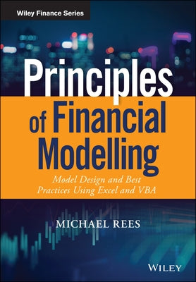 Principles of Financial Modelling: Model Design and Best Practices Using Excel and VBA by Rees, Michael