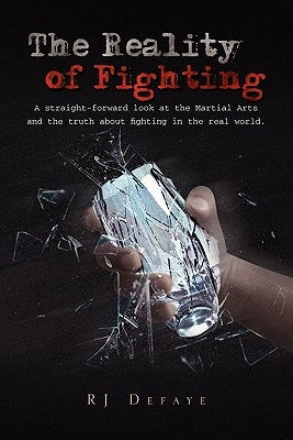 The Reality of Fighting: A straight-forward look at the Martial Arts and the truth about fighting in the real world. by Defaye, Rj