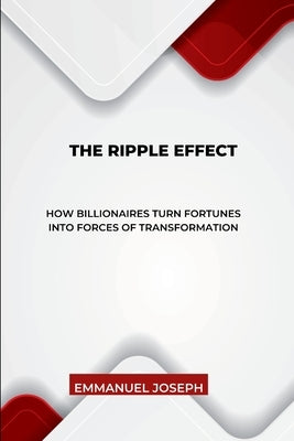 The Ripple Effect, How Billionaires Turn Fortunes into Forces of Transformation by Joseph, Emmanuel