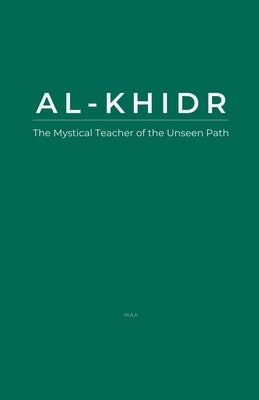 Al-Khidr: The Mystical Teacher of the Unseen Path by Maa