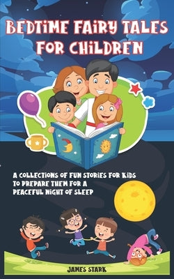 Bedtime Fairy Tales for Children: A Collections Of Fun Stories For Kids To Prepare Them For A Peaceful Night Of Sleep by Stark, James