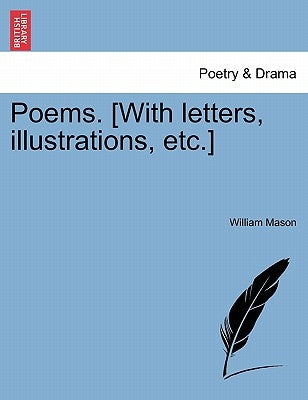 Poems. [with Letters, Illustrations, Etc.] by Mason, William