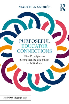 Purposeful Educator Connections: Five Principles to Strengthen Relationships with Students by Andrés, Marcela