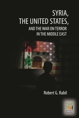 Syria, the United States, and the War on Terror in the Middle East by Rabil, Robert G.