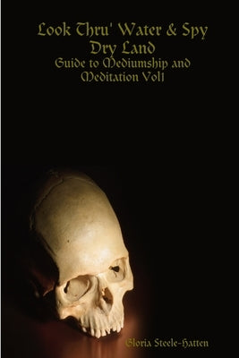 Look Thru' Water& Spy Dry Land: Guide to Mediumship and Meditation Vol1 by Steele-Hatten, Gloria