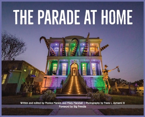The Parade at Home: a collection of photographs and creative writing about how New Orleans celebrated Mardi Gras during the pandemic by Aymami, Frank