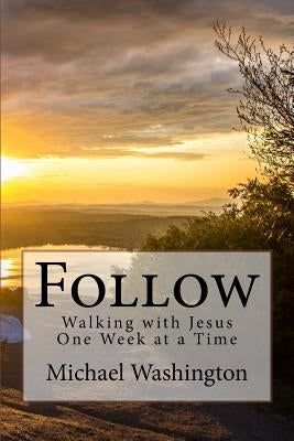 Follow: Walking with Jesus One Week at a Time by Washington, Michael K.