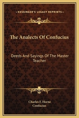 The Analects Of Confucius: Deeds And Sayings Of The Master Teacher by Horne, Charles F.