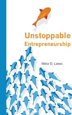 Unstoppable Entrepreneurship: What makes you unstoppable? How can an entrepreneur become unstoppable? by Ilkka, Lavas O.