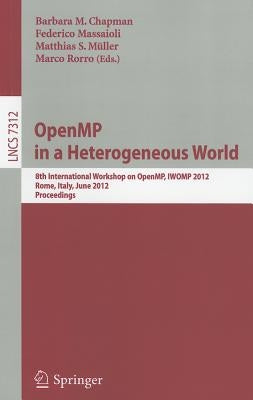 OpenMP in a Heterogeneous World: 8th International Workshop on OpenMP, IWOMP 2012, Rome, Italy, June 11-13, 2012. Proceedings by Chapman, Barbara