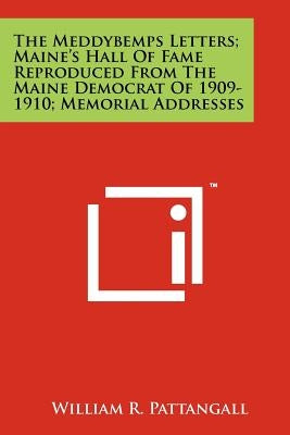 The Meddybemps Letters; Maine's Hall Of Fame Reproduced From The Maine Democrat Of 1909-1910; Memorial Addresses by Pattangall, William R.