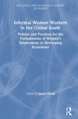 Informal Women Workers in the Global South: Policies and Practices for the Formalisation of Women's Employment in Developing Economies by Ghosh, Jayati