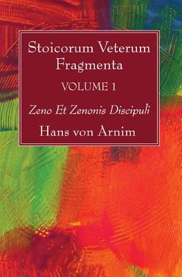 Stoicorum Veterum Fragmenta Volume 1 by Arnim, Hans Von