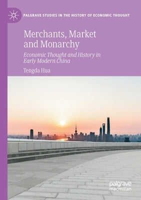 Merchants, Market and Monarchy: Economic Thought and History in Early Modern China by Hua, Tengda