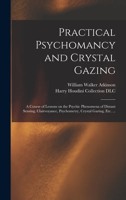 Practical Psychomancy and Crystal Gazing: a Course of Lessons on the Psychic Phenomena of Distant Sensing, Clairvoyance, Psychometry, Crystal Gazing, by Atkinson, William Walker 1862-1932
