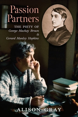 Passion Partners: The Piety of George Mackay Brown and Gerard Manley Hopkins by Gray, Alison